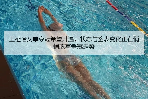 王祉怡女单夺冠希望升温，状态与签表变化正在悄悄改写争冠走势 | Sina Sports