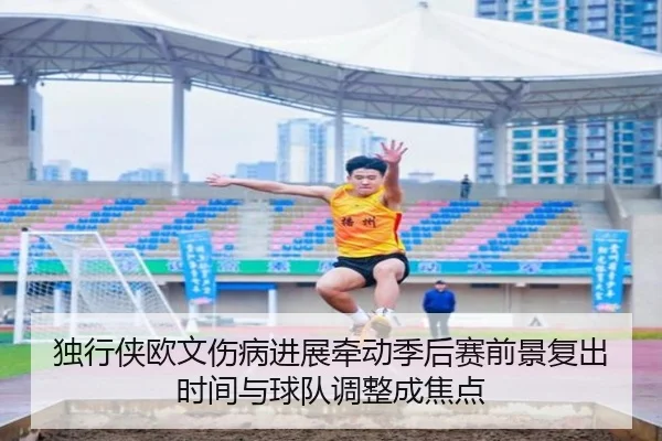 独行侠欧文伤病进展牵动季后赛前景复出时间与球队调整成焦点 | Sina Sports
