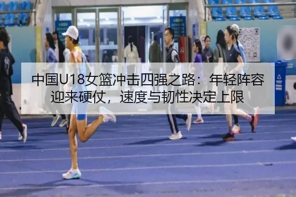 中国U18女篮冲击四强之路：年轻阵容迎来硬仗，速度与韧性决定上限 | Sina Sports